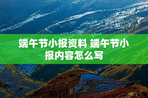 端午节小报资料 端午节小报内容怎么写 端午节小报资料 端午节小报内容怎么写