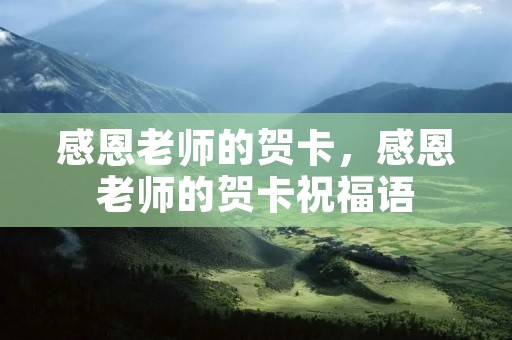 感恩老师的贺卡，感恩老师的贺卡祝福语