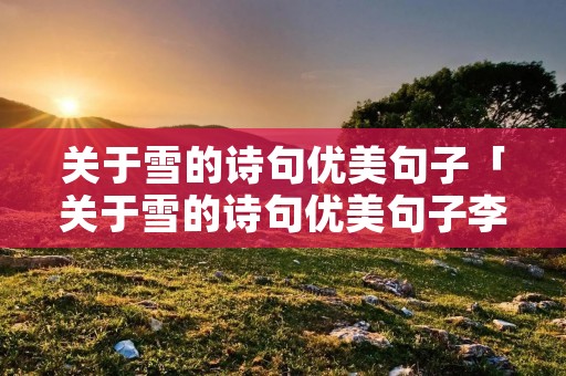 关于雪的诗句优美句子「关于雪的诗句优美句子李白」 关于雪的诗句优美句子「关于雪的诗句优美句子李白」