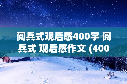 阅兵式观后感400字 阅兵式 观后感作文 (400字) 阅兵式观后感400字 阅兵式 观后感作文 (400字)