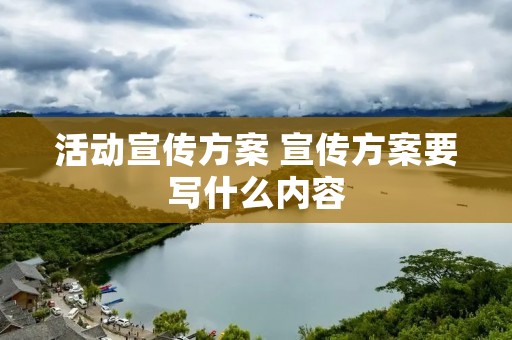 活动宣传方案 宣传方案要写什么内容 活动宣传方案 宣传方案要写什么内容