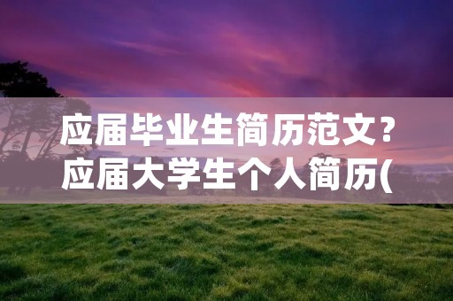 应届毕业生简历范文?应届大学生个人简历(万能通用版)五篇