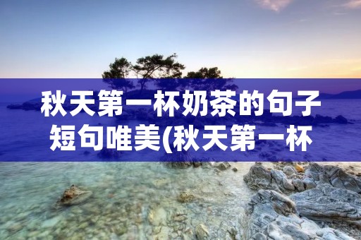 秋天第一杯奶茶的句子短句唯美(秋天第一杯奶茶祝福语)