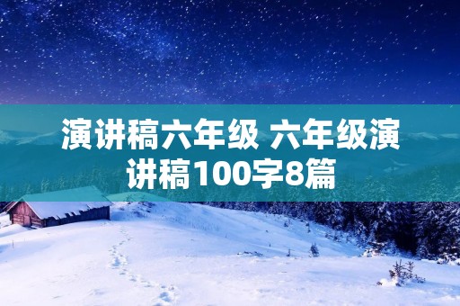 演讲稿六年级 六年级演讲稿100字8篇