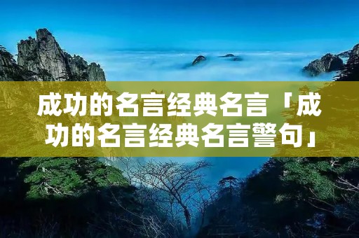 成功的名言经典名言「成功的名言经典名言警句」
