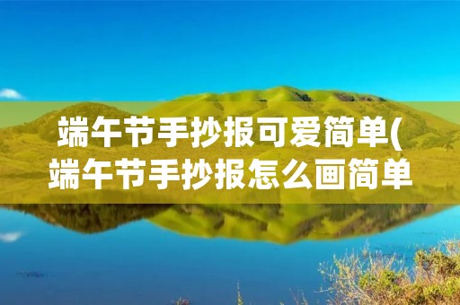 端午节手抄报可爱简单(端午节手抄报怎么画简单又可爱) 端午节手抄报可爱简单(端午节手抄报怎么画简单又可爱)