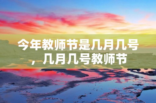 今年教师节是几月几号，几月几号教师节