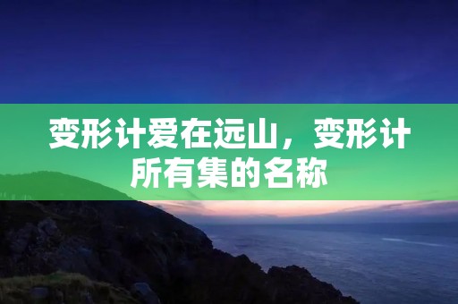 变形计爱在远山,变形计所有集的名称 变形计爱在远山,变形计所有集的名称