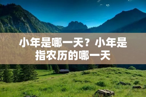 小年是哪一天?小年是指农历的哪一天 小年是哪一天?小年是指农历的哪一天