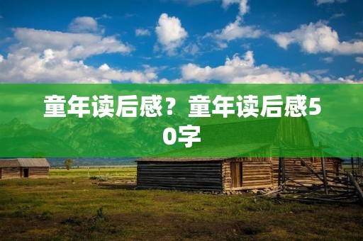童年读后感？童年读后感50字