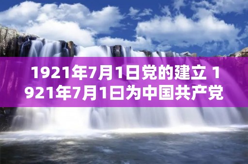 1921年7月1日党的建立 1921年7月1曰为中国共产党成立纪念日