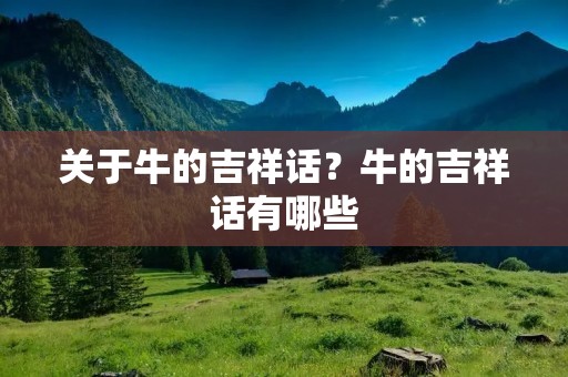 关于牛的吉祥话?牛的吉祥话有哪些