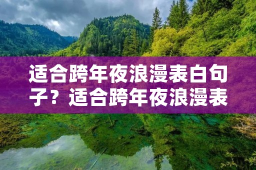 适合跨年夜浪漫表白句子？适合跨年夜浪漫表白句子短句