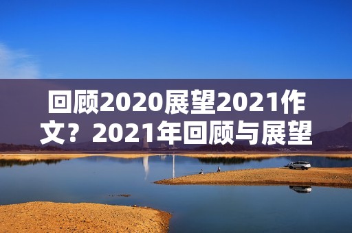 回顾2020展望2021作文?2021年回顾与展望话题作文精选10篇