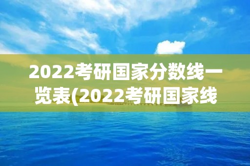 2022考研国家分数线一览表(2022考研国家线一览表)