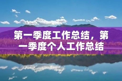 第一季度工作总结,第一季度个人工作总结 第一季度工作总结,第一季度个人工作总结