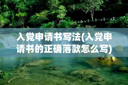 入党申请书写法(入党申请书的正确落款怎么写) 入党申请书写法(入党申请书的正确落款怎么写)