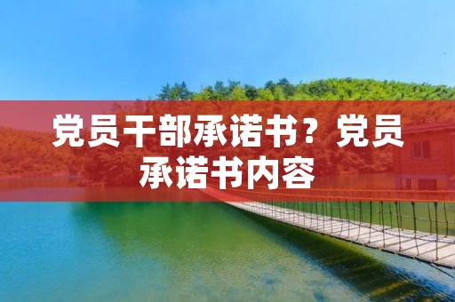 党员干部承诺书?党员承诺书内容 党员干部承诺书?党员承诺书内容