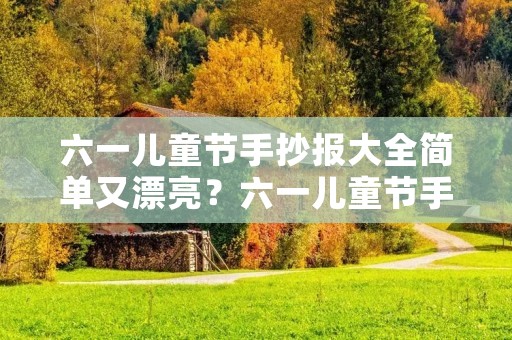 六一儿童节手抄报大全简单又漂亮?六一儿童节手抄报图片大全简单又漂亮 六一儿童节手抄报大全简单又漂亮?六一儿童节手抄报图片大全简单又漂亮