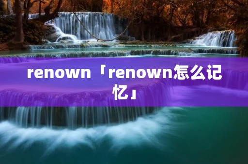 renown「renown怎么记忆」