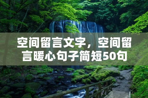 空间留言文字，空间留言暖心句子简短50句