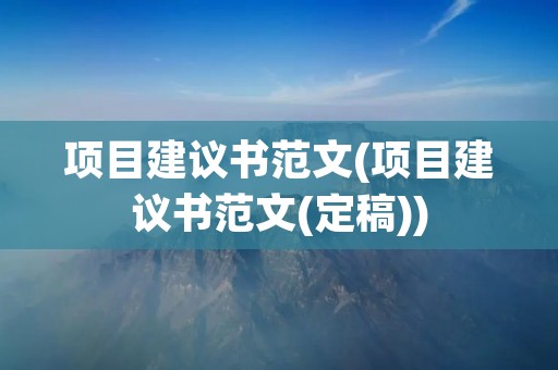 项目建议书范文(项目建议书范文(定稿))