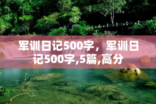 军训日记500字,军训日记500字,5篇,高分 军训日记500字,军训日记500字,5篇,高分
