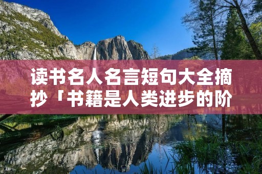 读书名人名言短句大全摘抄「书籍是人类进步的阶梯」