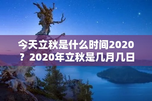 今天立秋是什么时间2020？2020年立秋是几月几日