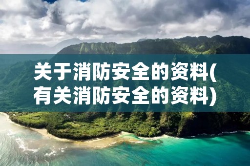 关于消防安全的资料(有关消防安全的资料)