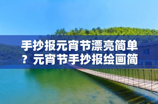 手抄报元宵节漂亮简单?元宵节手抄报绘画简单又漂亮 手抄报元宵节漂亮简单?元宵节手抄报绘画简单又漂亮