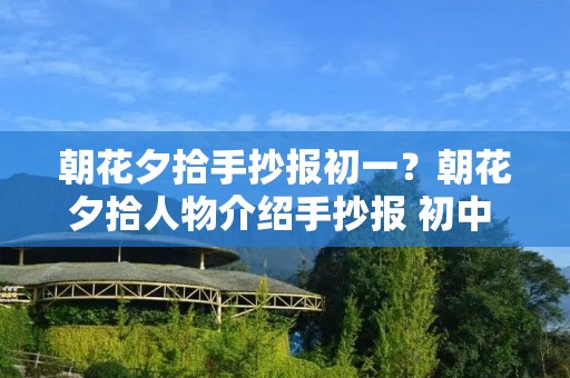 朝花夕拾手抄报初一？朝花夕拾人物介绍手抄报 初中 简单