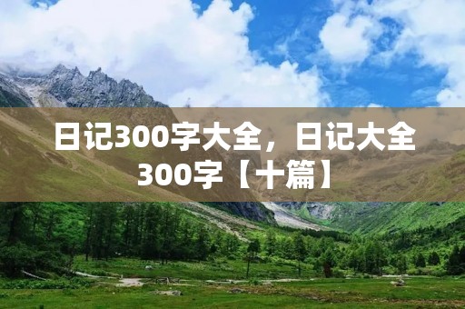 日记300字大全，日记大全300字【十篇】