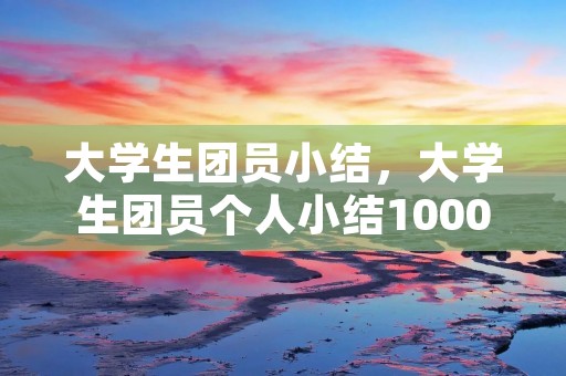 大学生团员小结,大学生团员个人小结1000字