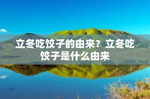 立冬吃饺子的由来?立冬吃饺子是什么由来