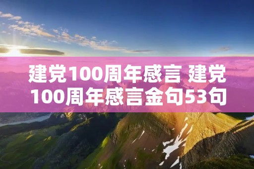 建党100周年感言 建党100周年感言金句53句