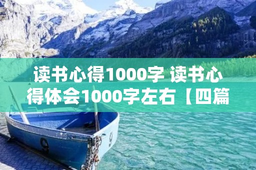 读书心得1000字 读书心得体会1000字左右【四篇】 读书心得1000字 读书心得体会1000字左右【四篇】