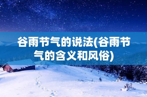 谷雨节气的说法(谷雨节气的含义和风俗)