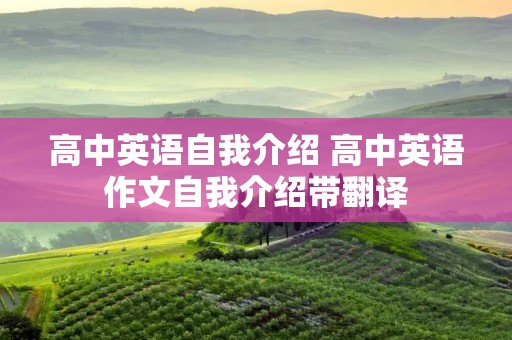 高中英语自我介绍 高中英语作文自我介绍带翻译 高中英语自我介绍 高中英语作文自我介绍带翻译
