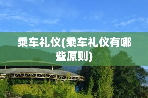 乘车礼仪(乘车礼仪有哪些原则)