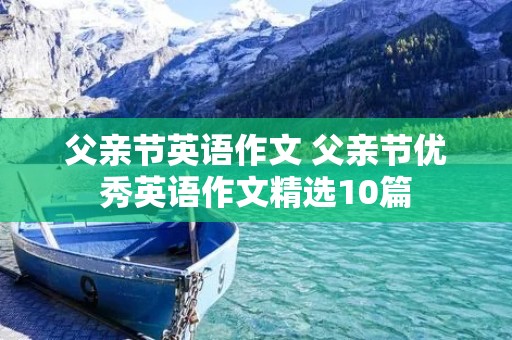 父亲节英语作文 父亲节优秀英语作文精选10篇 父亲节英语作文 父亲节优秀英语作文精选10篇
