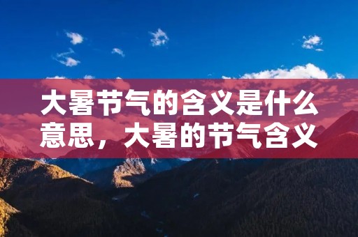 大暑节气的含义是什么意思，大暑的节气含义是什么