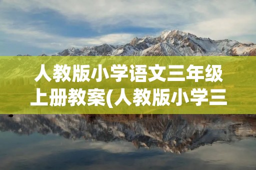 人教版小学语文三年级上册教案(人教版小学三年级语文上册教案)