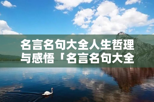 名言名句大全人生哲理与感悟「名言名句大全人生哲理与感悟及意思」