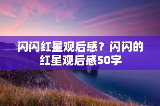 闪闪红星观后感？闪闪的红星观后感50字