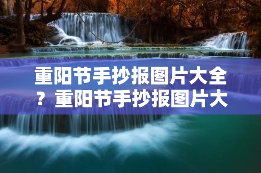 重阳节手抄报图片大全?重阳节手抄报图片大全 简单漂亮 重阳节手抄报图片大全?重阳节手抄报图片大全 简单漂亮