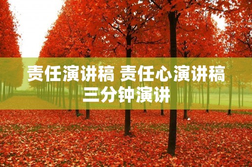 责任演讲稿 责任心演讲稿三分钟演讲 责任演讲稿 责任心演讲稿三分钟演讲