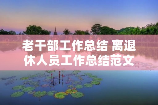老干部工作总结 离退休人员工作总结范文