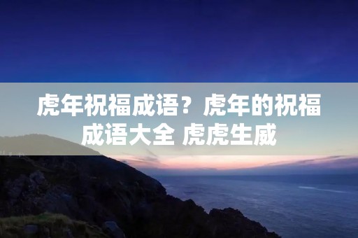 虎年祝福成语?虎年的祝福成语大全 虎虎生威 虎年祝福成语?虎年的祝福成语大全 虎虎生威