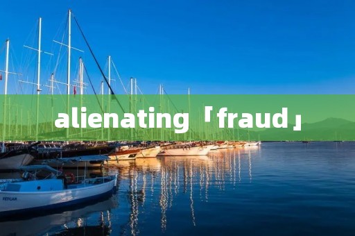 alienating「fraud」 alienating「fraud」